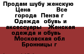 Продам шубу женскую  › Цена ­ 15 000 - Все города, Пенза г. Одежда, обувь и аксессуары » Женская одежда и обувь   . Московская обл.,Бронницы г.